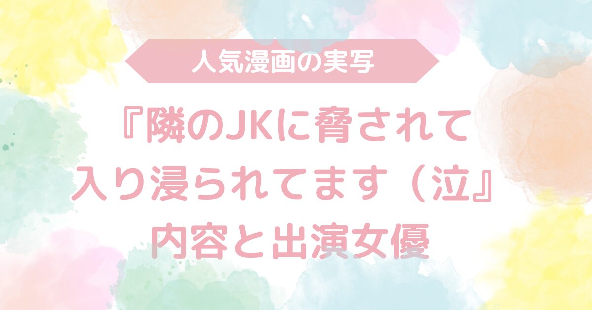 【無料動画あり】『隣のJKに脅されて入り浸られてます（泣』のAV実写版！内容と出演女優も解説